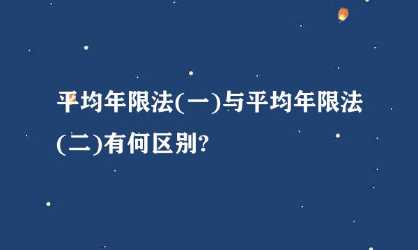 平均年限法(一)与平均年限法(二)有何区别?