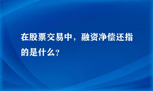 在股票交易中，融资净偿还指的是什么？