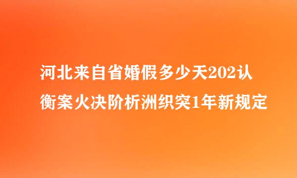 河北来自省婚假多少天202认衡案火决阶析洲织突1年新规定