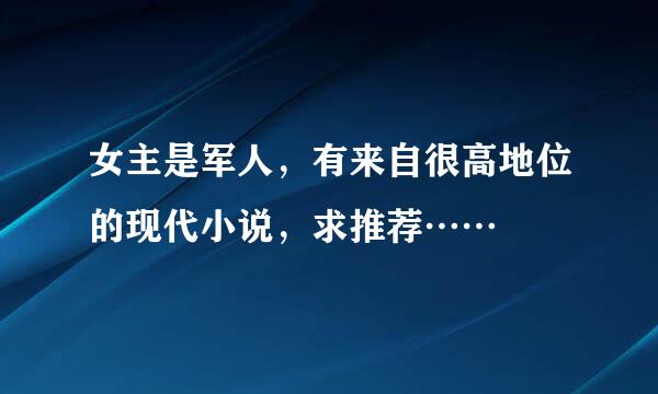 女主是军人，有来自很高地位的现代小说，求推荐……