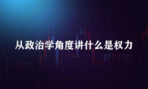 从政治学角度讲什么是权力