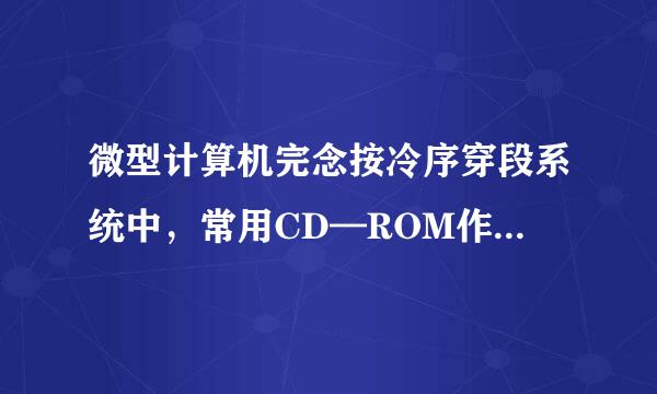 微型计算机完念按冷序穿段系统中，常用CD—ROM作为外存储器，它是(  )。