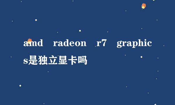 amd radeon r7 graphics是独立显卡吗