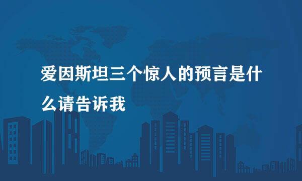 爱因斯坦三个惊人的预言是什么请告诉我