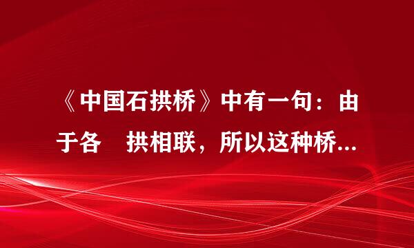 《中国石拱桥》中有一句：由于各 拱相联，所以这种桥叫做联拱石桥！这一句使用了作诠 释