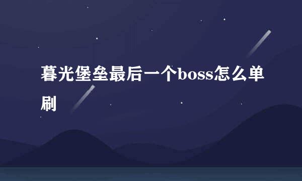 暮光堡垒最后一个boss怎么单刷