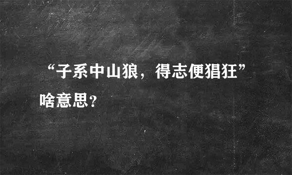 “子系中山狼，得志便猖狂”啥意思？