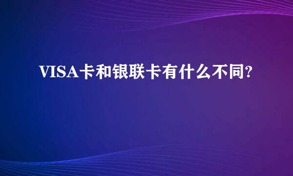 VISA卡和银联卡有什么不同?