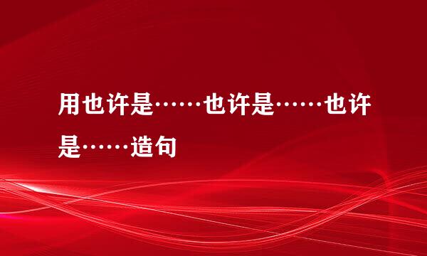 用也许是……也许是……也许是……造句