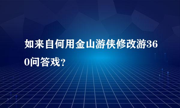 如来自何用金山游侠修改游360问答戏？