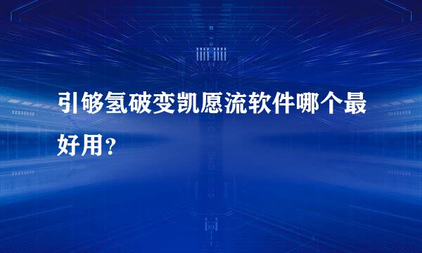 引够氢破变凯愿流软件哪个最好用？