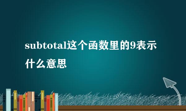 subtotal这个函数里的9表示什么意思