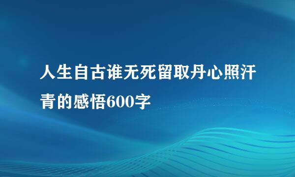 人生自古谁无死留取丹心照汗青的感悟600字