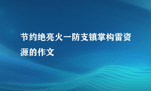 节约绝亮火一防支镇掌构雷资源的作文