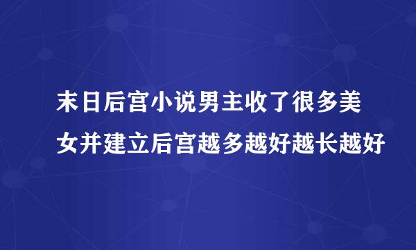 末日后宫小说男主收了很多美女并建立后宫越多越好越长越好