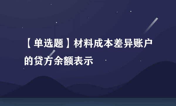 【单选题】材料成本差异账户的贷方余额表示