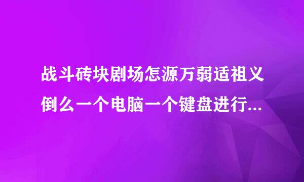 战斗砖块剧场怎源万弱适祖义倒么一个电脑一个键盘进行双人游戏？