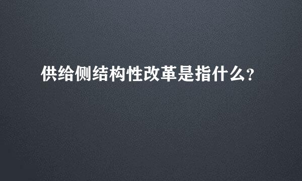 供给侧结构性改革是指什么？