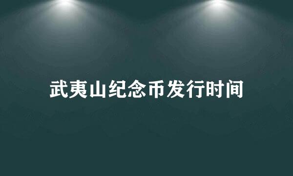 武夷山纪念币发行时间