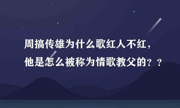 周搞传雄为什么歌红人不红，他是怎么被称为情歌教父的？？