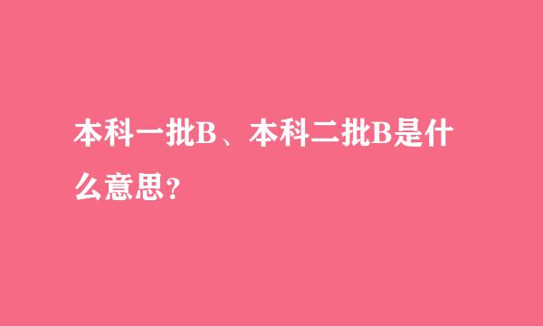 本科一批B、本科二批B是什么意思？