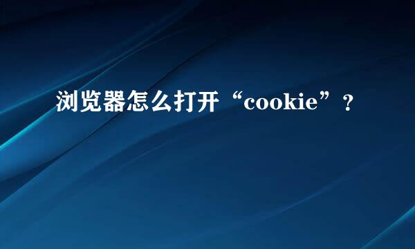 浏览器怎么打开“cookie”？