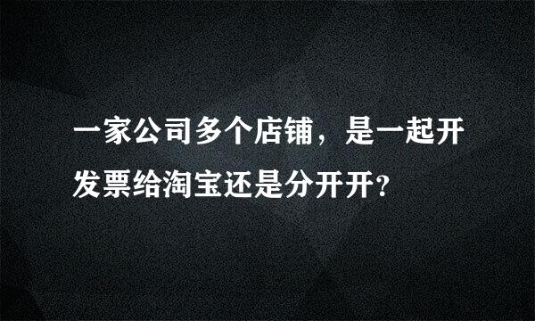 一家公司多个店铺，是一起开发票给淘宝还是分开开？