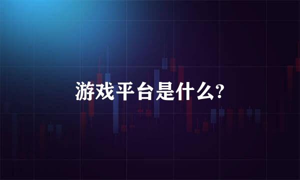 游戏平台是什么?