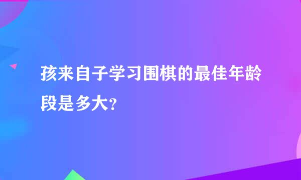 孩来自子学习围棋的最佳年龄段是多大？