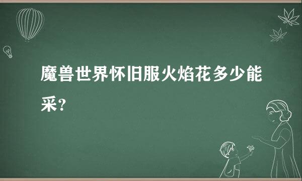 魔兽世界怀旧服火焰花多少能采？