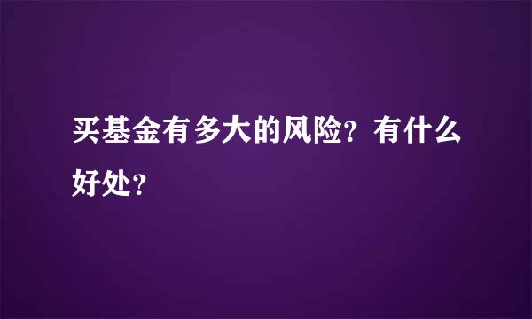 买基金有多大的风险？有什么好处？