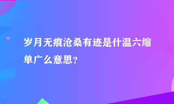 岁月无痕沧桑有迹是什温六缩单广么意思？