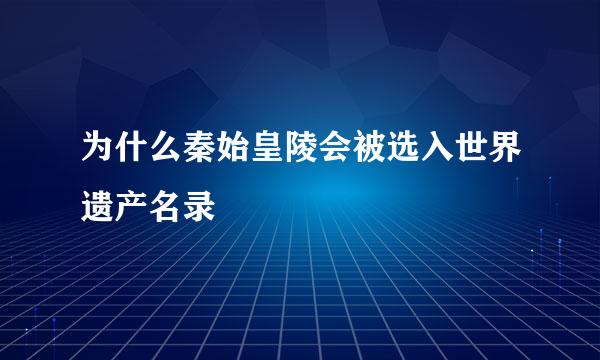 为什么秦始皇陵会被选入世界遗产名录