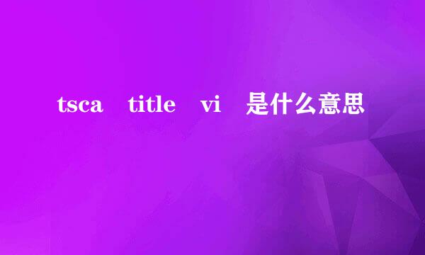 tsca title vi 是什么意思