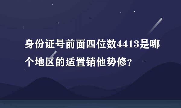 身份证号前面四位数4413是哪个地区的适置销他势修？