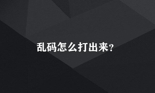 乱码怎么打出来？