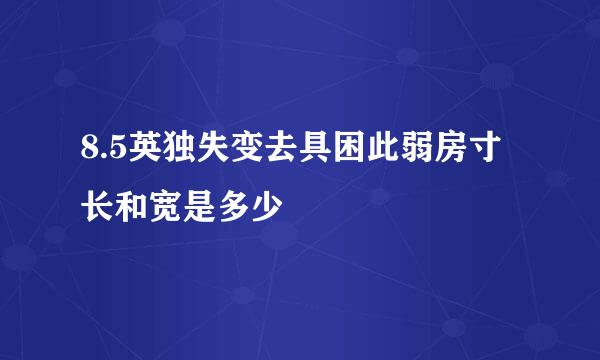 8.5英独失变去具困此弱房寸长和宽是多少