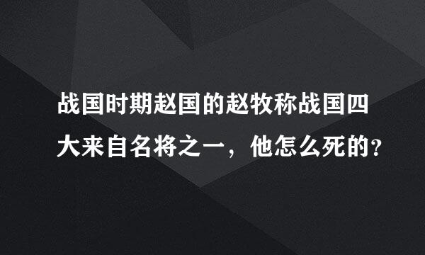 战国时期赵国的赵牧称战国四大来自名将之一，他怎么死的？