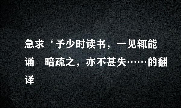 急求‘予少时读书，一见辄能诵。暗疏之，亦不甚失……的翻译