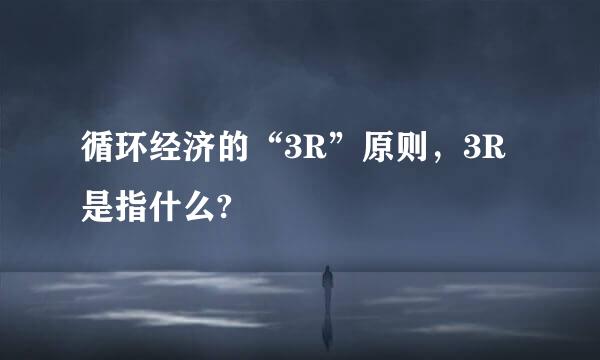 循环经济的“3R”原则，3R是指什么?