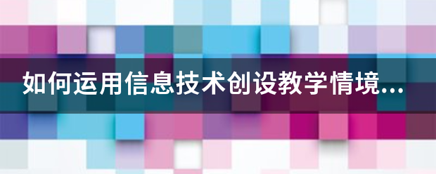 如何运用信息技答每纪更作京术创设教学情境的？