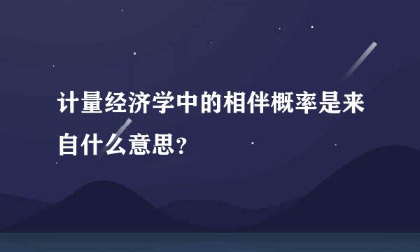 计量经济学中的相伴概率是来自什么意思？