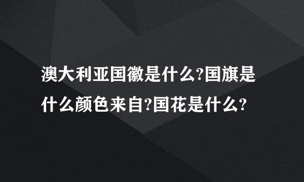 澳大利亚国徽是什么?国旗是什么颜色来自?国花是什么?