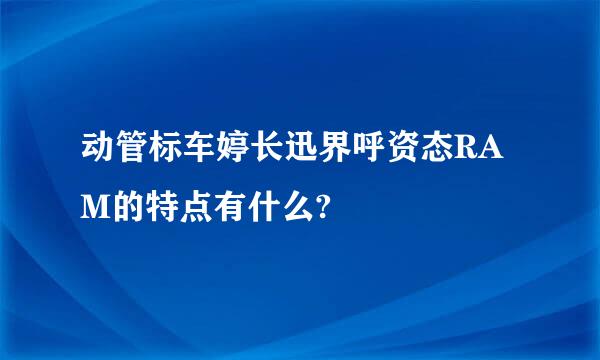 动管标车婷长迅界呼资态RAM的特点有什么?