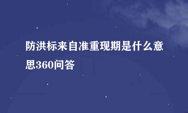 防洪标来自准重现期是什么意思360问答