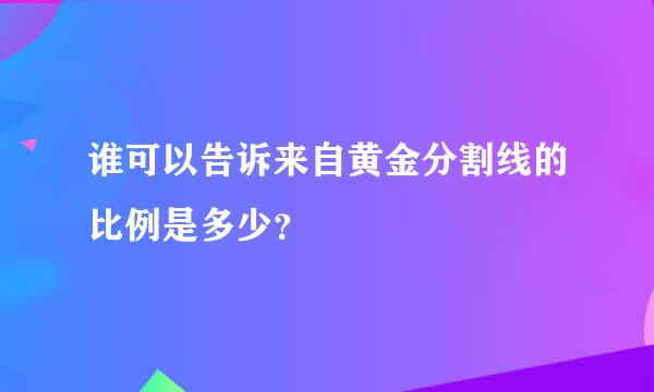 谁可以告诉来自黄金分割线的比例是多少？