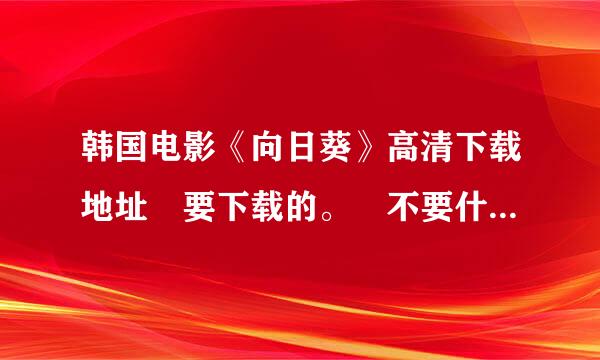 韩国电影《向日葵》高清下载地址 要下载的。 不要什画川静分么风行啊。