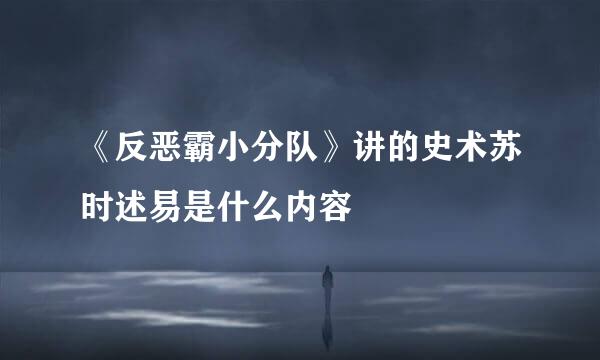 《反恶霸小分队》讲的史术苏时述易是什么内容