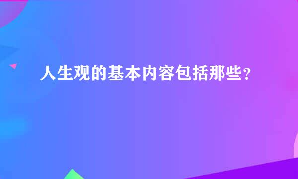 人生观的基本内容包括那些？