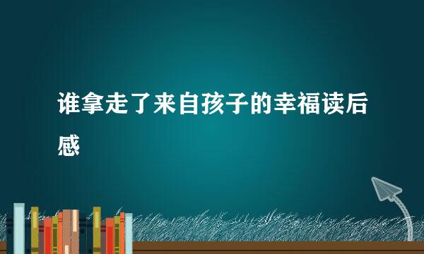 谁拿走了来自孩子的幸福读后感